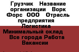 Грузчик › Название организации ­ Ворк Форс, ООО › Отрасль предприятия ­ Логистика › Минимальный оклад ­ 1 - Все города Работа » Вакансии   